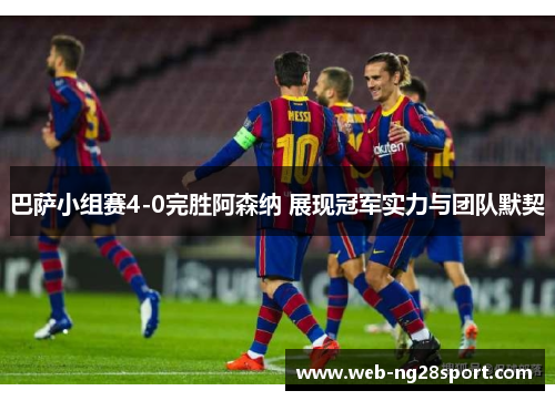 巴萨小组赛4-0完胜阿森纳 展现冠军实力与团队默契