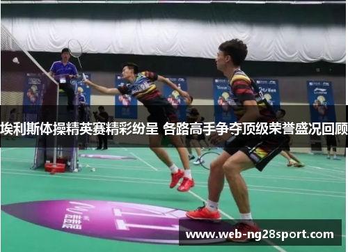 埃利斯体操精英赛精彩纷呈 各路高手争夺顶级荣誉盛况回顾