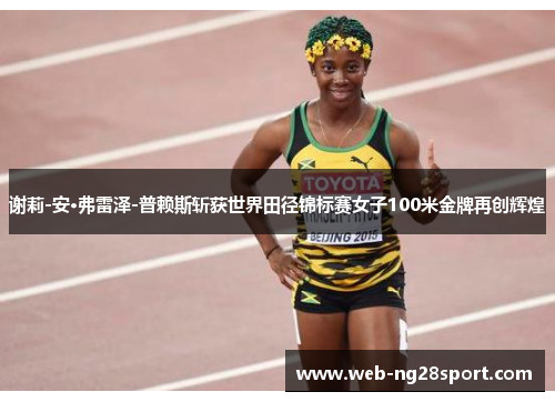 谢莉-安·弗雷泽-普赖斯斩获世界田径锦标赛女子100米金牌再创辉煌