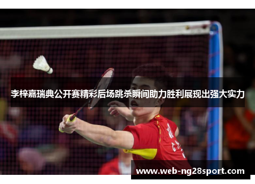 李梓嘉瑞典公开赛精彩后场跳杀瞬间助力胜利展现出强大实力