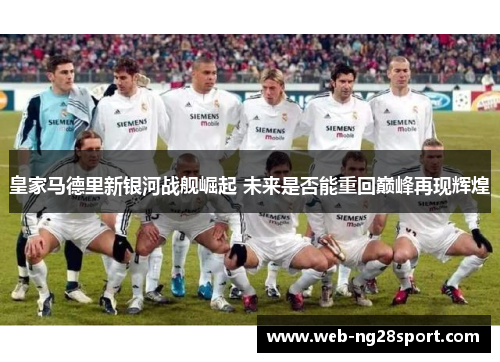 皇家马德里新银河战舰崛起 未来是否能重回巅峰再现辉煌
