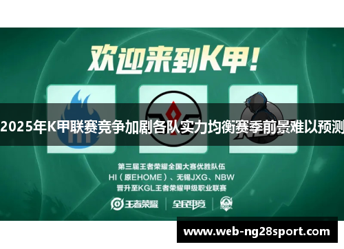 2025年K甲联赛竞争加剧各队实力均衡赛季前景难以预测 2025年K甲联赛竞争加剧各队实力均衡赛季前景难以预测