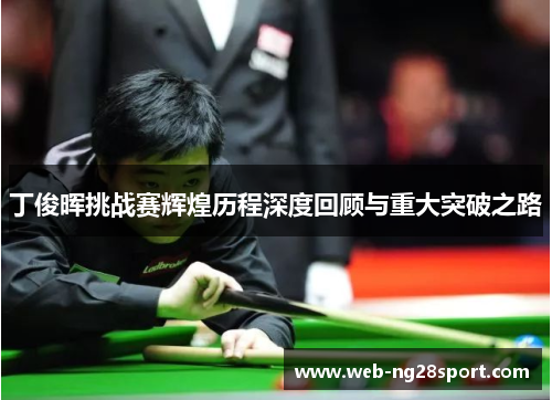 丁俊晖挑战赛辉煌历程深度回顾与重大突破之路 丁俊晖挑战赛辉煌历程深度回顾与重大突破之路