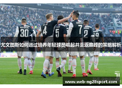 尤文图斯如何通过培养年轻球员崛起并重返巅峰的策略解析