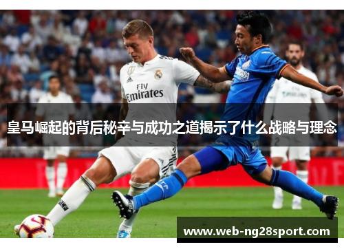 皇马崛起的背后秘辛与成功之道揭示了什么战略与理念 皇马崛起的背后秘辛与成功之道揭示了什么战略与理念