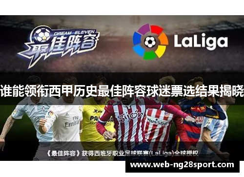 谁能领衔西甲历史最佳阵容球迷票选结果揭晓 谁能领衔西甲历史最佳阵容球迷票选结果揭晓