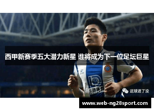 西甲新赛季五大潜力新星 谁将成为下一位足坛巨星