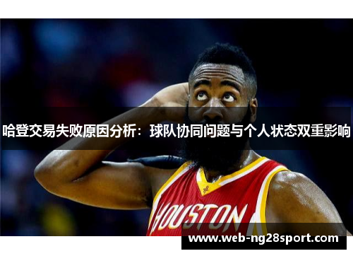 哈登交易失败原因分析:球队协同问题与个人状态双重影响 哈登交易失败原因分析:球队协同问题与个人状态双重影响