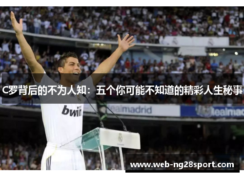 C罗背后的不为人知:五个你可能不知道的精彩人生秘事 C罗背后的不为人知:五个你可能不知道的精彩人生秘事