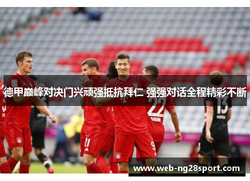 德甲巅峰对决门兴顽强抵抗拜仁 强强对话全程精彩不断 德甲巅峰对决门兴顽强抵抗拜仁 强强对话全程精彩不断