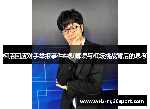 柯洁回应对手举报事件幽默解读与棋坛挑战背后的思考 柯洁回应对手举报事件幽默解读与棋坛挑战背后的思考