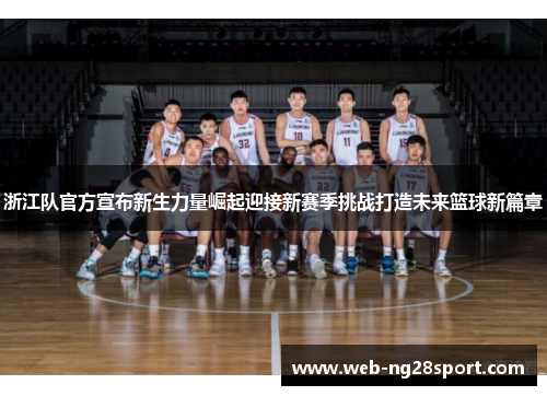 浙江队官方宣布新生力量崛起迎接新赛季挑战打造未来篮球新篇章 浙江队官方宣布新生力量崛起迎接新赛季挑战打造未来篮球新篇章
