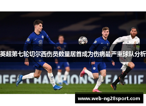 英超第七轮切尔西伤员数量居首成为伤病最严重球队分析 英超第七轮切尔西伤员数量居首成为伤病最严重球队分析