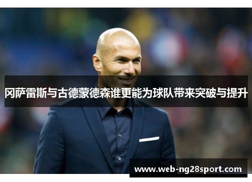 冈萨雷斯与古德蒙德森谁更能为球队带来突破与提升 冈萨雷斯与古德蒙德森谁更能为球队带来突破与提升
