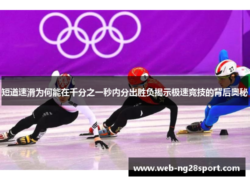 短道速滑为何能在千分之一秒内分出胜负揭示极速竞技的背后奥秘