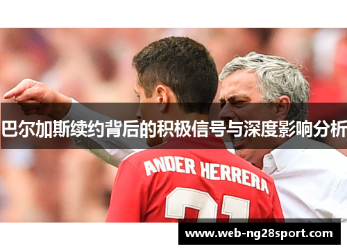 巴尔加斯续约背后的积极信号与深度影响分析 巴尔加斯续约背后的积极信号与深度影响分析