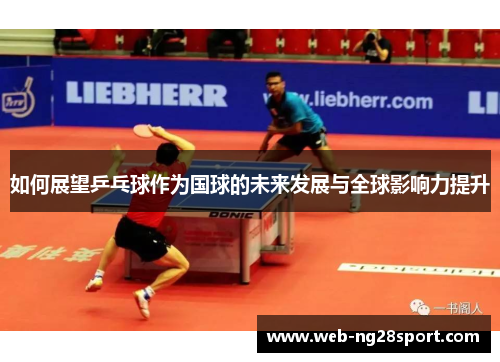 如何展望乒乓球作为国球的未来发展与全球影响力提升 如何展望乒乓球作为国球的未来发展与全球影响力提升