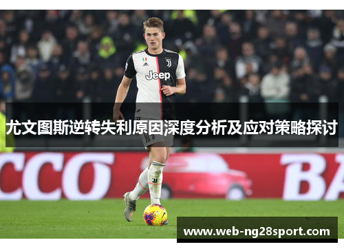 尤文图斯逆转失利原因深度分析及应对策略探讨 尤文图斯逆转失利原因深度分析及应对策略探讨