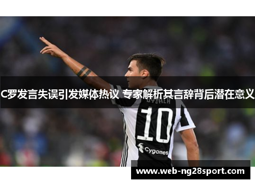 C罗发言失误引发媒体热议 专家解析其言辞背后潜在意义 C罗发言失误引发媒体热议 专家解析其言辞背后潜在意义