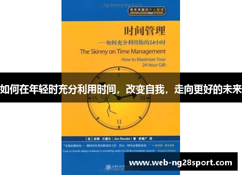 如何在年轻时充分利用时间,改变自我,走向更好的未来 如何在年轻时充分利用时间,改变自我,走向更好的未来