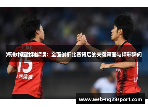 海港中超胜利解读：全面剖析比赛背后的关键策略与精彩瞬间