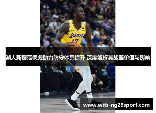 湖人新援范德彪助力防守体系提升 深度解析其战略价值与影响 湖人新援范德彪助力防守体系提升 深度解析其战略价值与影响
