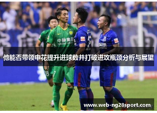 他能否带领申花提升进球数并打破进攻瓶颈分析与展望