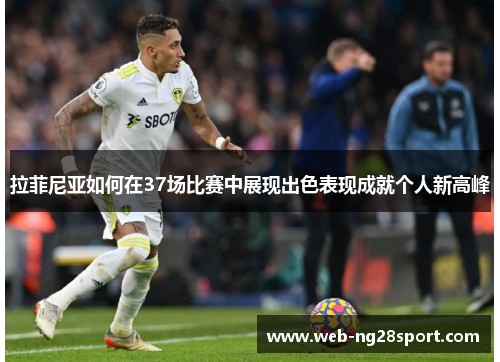 拉菲尼亚如何在37场比赛中展现出色表现成就个人新高峰