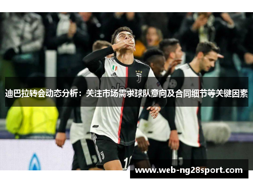 迪巴拉转会动态分析：关注市场需求球队意向及合同细节等关键因素