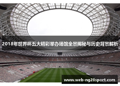 2018年世界杯五大精彩举办场馆全景揭秘与历史背景解析