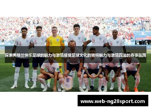 探索英格兰快乐足球的魅力与激情感受足球文化的独特魅力与激情四溢的赛事氛围
