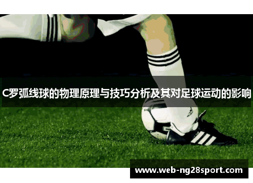 C罗弧线球的物理原理与技巧分析及其对足球运动的影响 C罗弧线球的物理原理与技巧分析及其对足球运动的影响