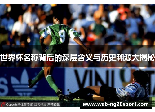世界杯名称背后的深层含义与历史渊源大揭秘 世界杯名称背后的深层含义与历史渊源大揭秘