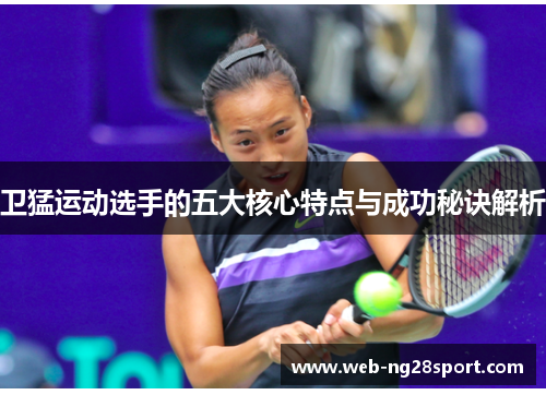 卫猛运动选手的五大核心特点与成功秘诀解析 卫猛运动选手的五大核心特点与成功秘诀解析