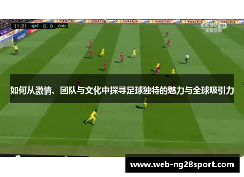 如何从激情、团队与文化中探寻足球独特的魅力与全球吸引力