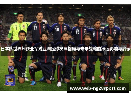 日本队世界杯获亚军对亚洲足球发展格局与未来战略的深远影响与启示 日本队世界杯获亚军对亚洲足球发展格局与未来战略的深远影响与启示