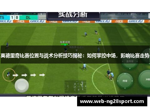 莫德里奇比赛位置与战术分析技巧揭秘：如何掌控中场，影响比赛走势