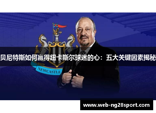 贝尼特斯如何赢得纽卡斯尔球迷的心：五大关键因素揭秘