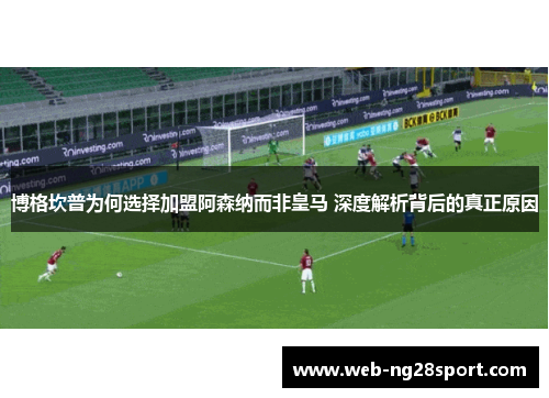博格坎普为何选择加盟阿森纳而非皇马 深度解析背后的真正原因