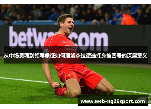 从中场灵魂到领导象征如何理解杰拉德选择身披四号的深层意义